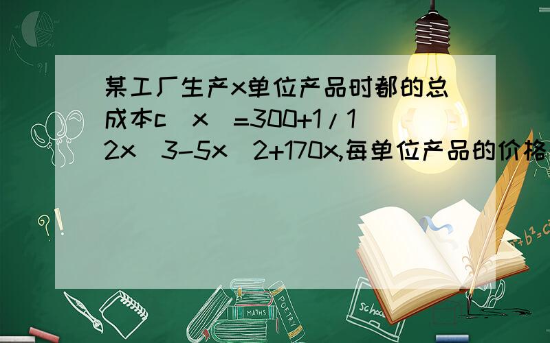 某工厂生产x单位产品时都的总成本c(x)=300+1/12x^3-5x^2+170x,每单位产品的价格是134元,求使利润最大时的产量.把思路说下 用导数做