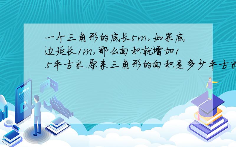 一个三角形的底长5m,如果底边延长1m,那么面积就增加1.5平方米.原来三角形的面积是多少平方米要快要正确