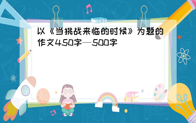 以《当挑战来临的时候》为题的作文450字—500字