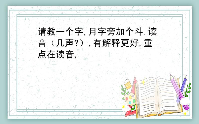 请教一个字,月字旁加个斗.读音（几声?）,有解释更好,重点在读音,