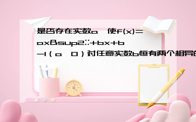 是否存在实数a,使f(x)=ax²;+bx+b-1（a≠0）对任意实数b恒有两个相异的零点?要求写出过程