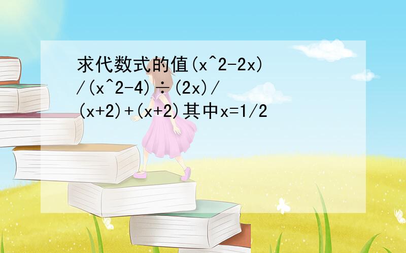 求代数式的值(x^2-2x)/(x^2-4)÷(2x)/(x+2)+(x+2)其中x=1/2