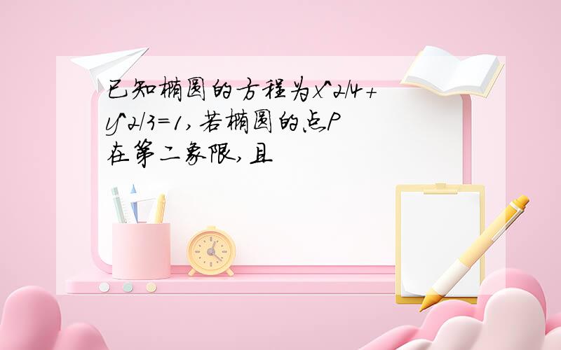 已知椭圆的方程为x^2/4+y^2/3=1,若椭圆的点P在第二象限,且