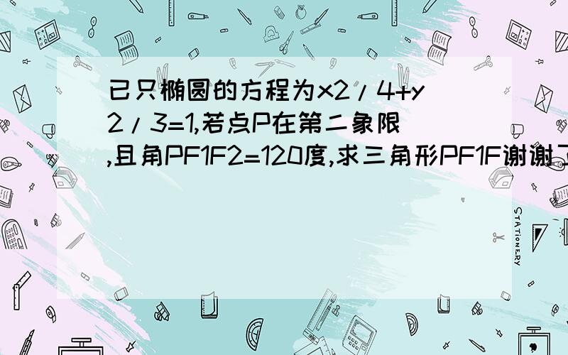 已只椭圆的方程为x2/4+y2/3=1,若点P在第二象限,且角PF1F2=120度,求三角形PF1F谢谢了,