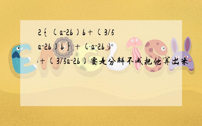 2{(a-2b)b+(3/5a-2b)b}+(a-2b)+(3/5a-2b)要是分解不成把他算出来