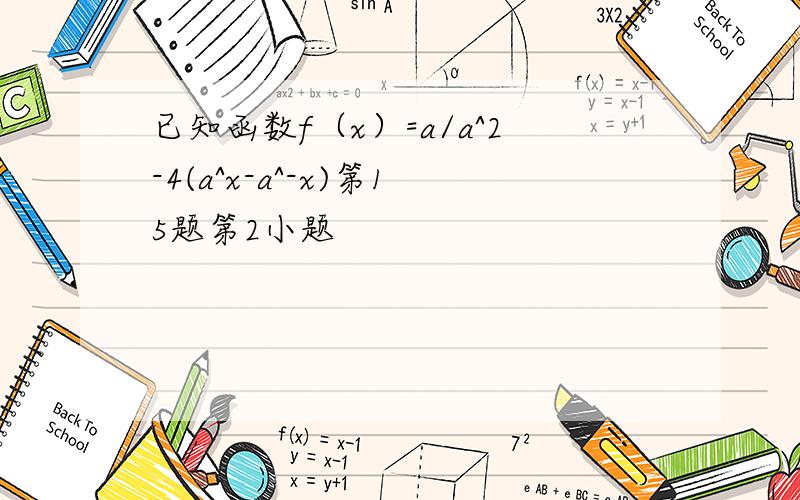 已知函数f（x）=a/a^2-4(a^x-a^-x)第15题第2小题