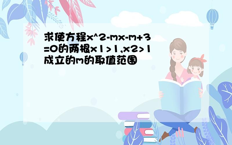 求使方程x^2-mx-m+3=0的两根x1>1,x2>1成立的m的取值范围