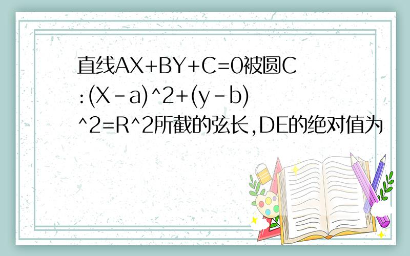 直线AX+BY+C=0被圆C:(X-a)^2+(y-b)^2=R^2所截的弦长,DE的绝对值为