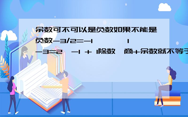 余数可不可以是负数如果不能是负数-3/2=-1````1-3=2*-1 + 1除数*商+余数就不等于被除数了