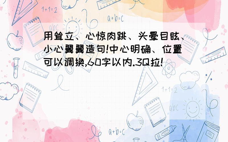 用耸立、心惊肉跳、头晕目眩、小心翼翼造句!中心明确、位置可以调换,60字以内.3Q拉!