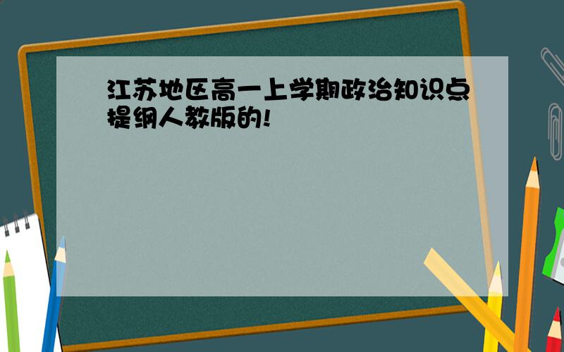 江苏地区高一上学期政治知识点提纲人教版的!