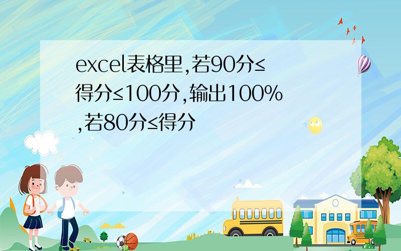 excel表格里,若90分≤得分≤100分,输出100%,若80分≤得分