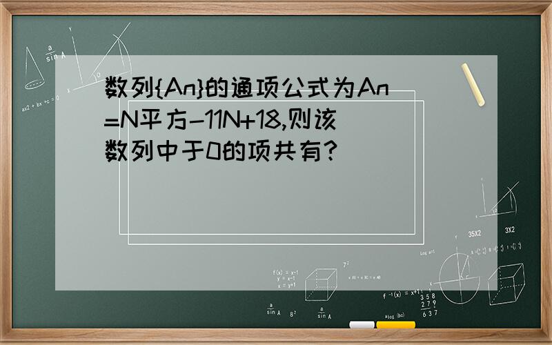 数列{An}的通项公式为An=N平方-11N+18,则该数列中于0的项共有?