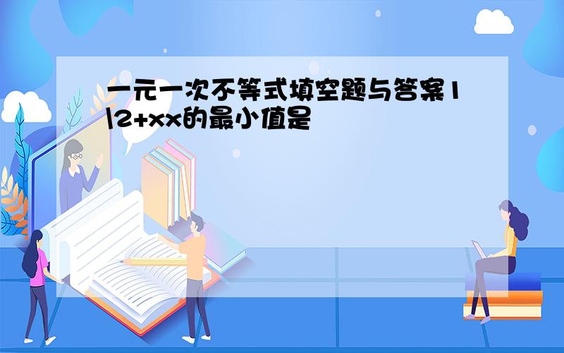 一元一次不等式填空题与答案1\2+xx的最小值是