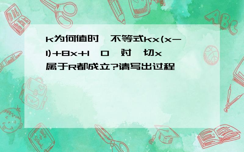 k为何值时,不等式kx(x-1)+8x+1>0,对一切x属于R都成立?请写出过程,```