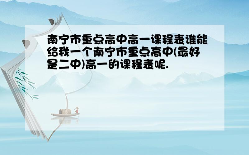 南宁市重点高中高一课程表谁能给我一个南宁市重点高中(最好是二中)高一的课程表呢.