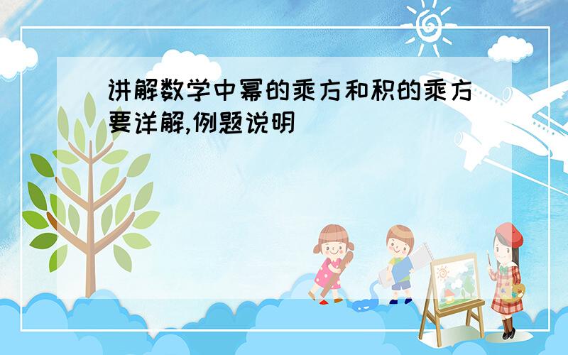 讲解数学中幂的乘方和积的乘方要详解,例题说明