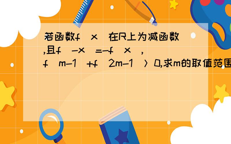 若函数f(x)在R上为减函数,且f(-x)=-f(x),f(m-1)+f(2m-1)＞0,求m的取值范围?