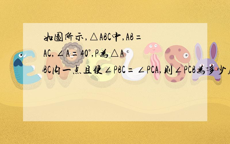 如图所示,△ABC中,AB=AC,∠A=40°,P为△ABC内一点且使∠PBC=∠PCA,则∠PCB为多少度