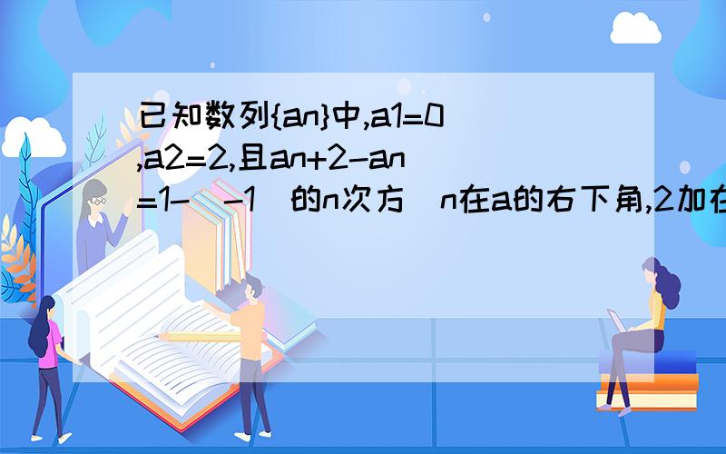 已知数列{an}中,a1=0,a2=2,且an+2-an=1-(-1)的n次方（n在a的右下角,2加在n后面）,S100=?