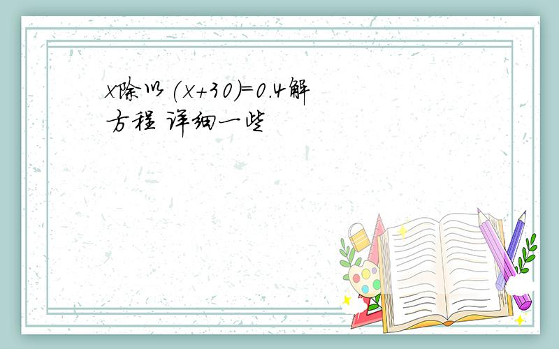 x除以(x+30)=0.4解方程 详细一些