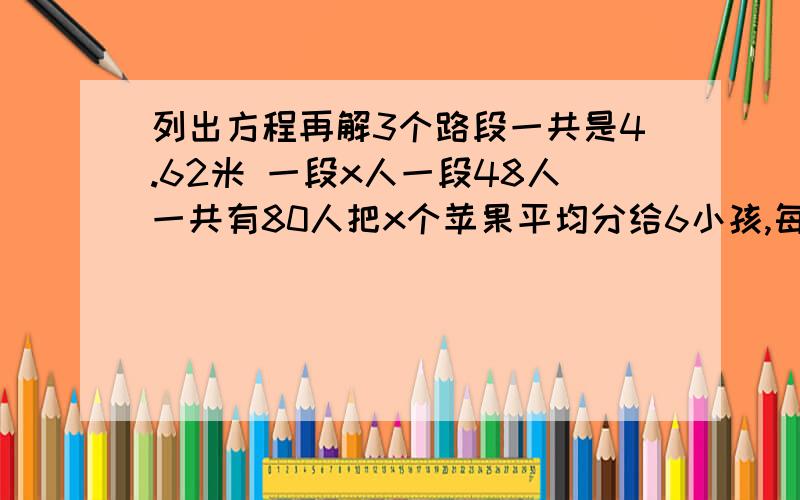 列出方程再解3个路段一共是4.62米 一段x人一段48人一共有80人把x个苹果平均分给6小孩,每人正好4个园丁2.5小时修剪草坪150平方米,他平均每小时修剪草坪多少平方米一辆汽车上午行驶了280千米