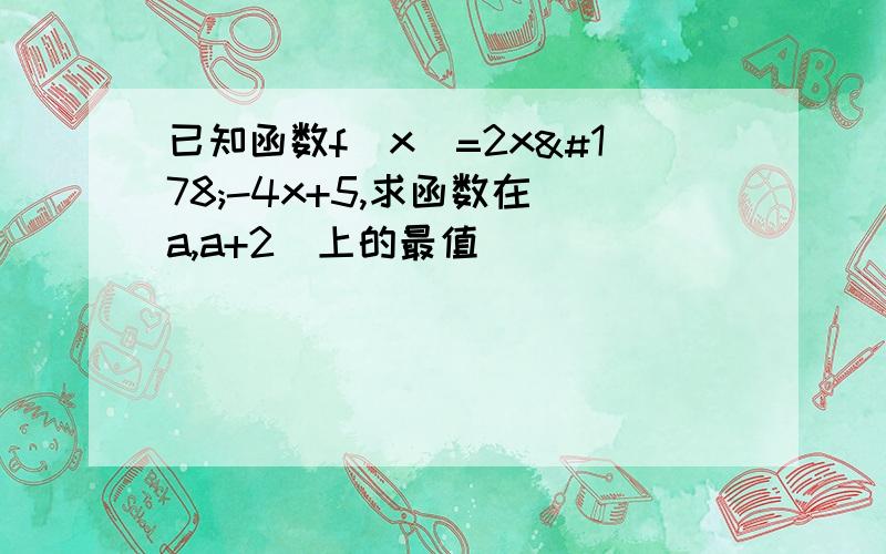 已知函数f(x)=2x²-4x+5,求函数在[a,a+2]上的最值