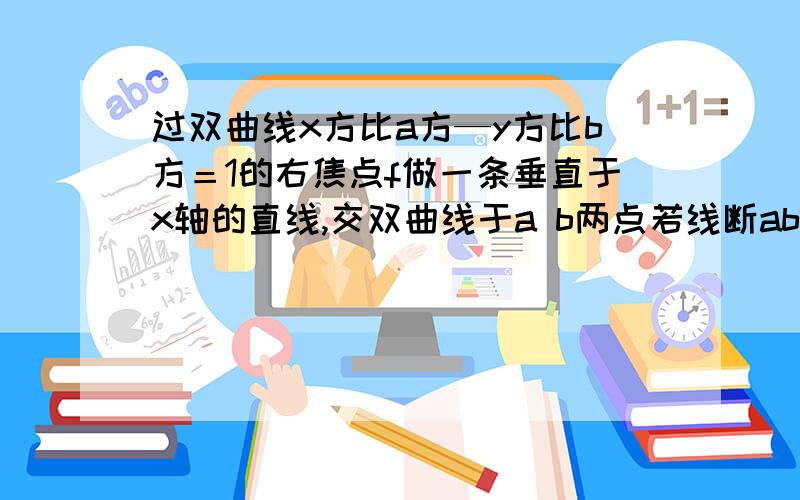 过双曲线x方比a方—y方比b方＝1的右焦点f做一条垂直于x轴的直线,交双曲线于a b两点若线断ab的长等于此双曲线的焦距,则该双曲线的离心律是?过双曲线x方比a方—y方比b方＝1的右焦点f做一条