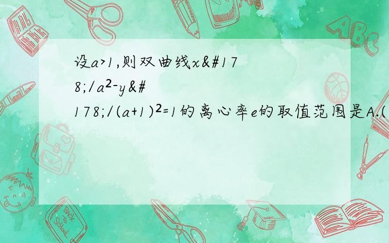 设a>1,则双曲线x²/a²-y²/(a+1)²=1的离心率e的取值范围是A.(√2,√5)B.(2,√5)求步骤