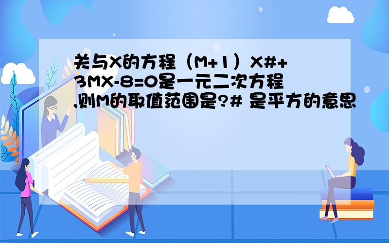 关与X的方程（M+1）X#+3MX-8=0是一元二次方程,则M的取值范围是?# 是平方的意思