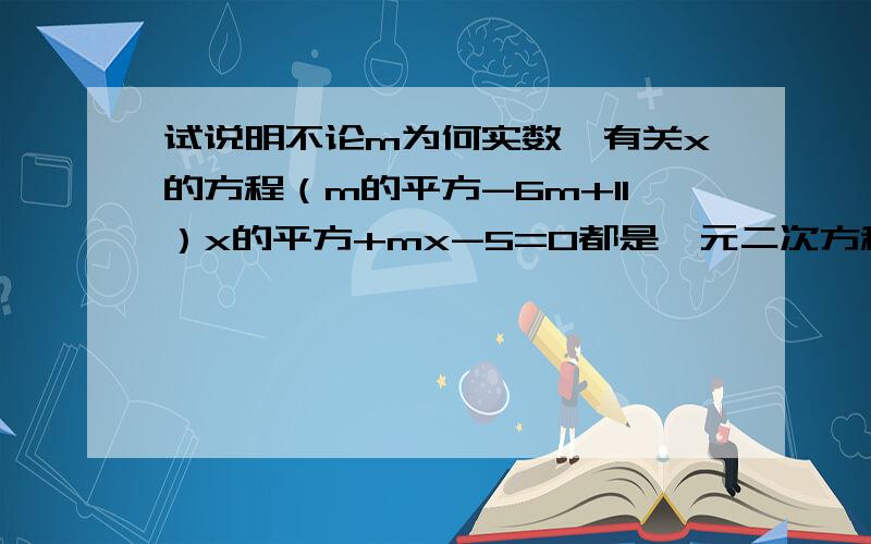 试说明不论m为何实数,有关x的方程（m的平方-6m+11）x的平方+mx-5=0都是一元二次方程.