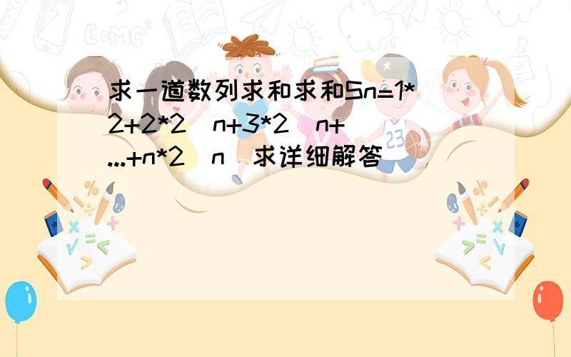 求一道数列求和求和Sn=1*2+2*2^n+3*2^n+...+n*2^n(求详细解答)