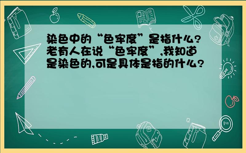 染色中的“色牢度”是指什么?老有人在说“色牢度”,我知道是染色的,可是具体是指的什么?