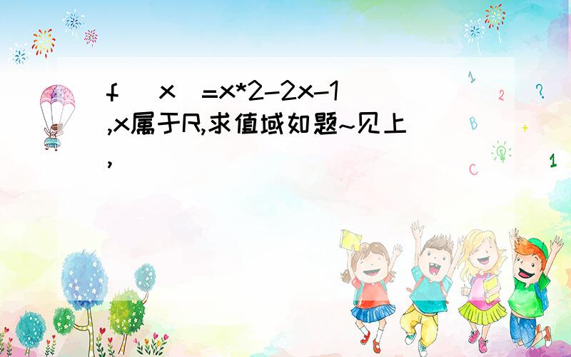 f (x)=x*2-2x-1,x属于R,求值域如题~见上,