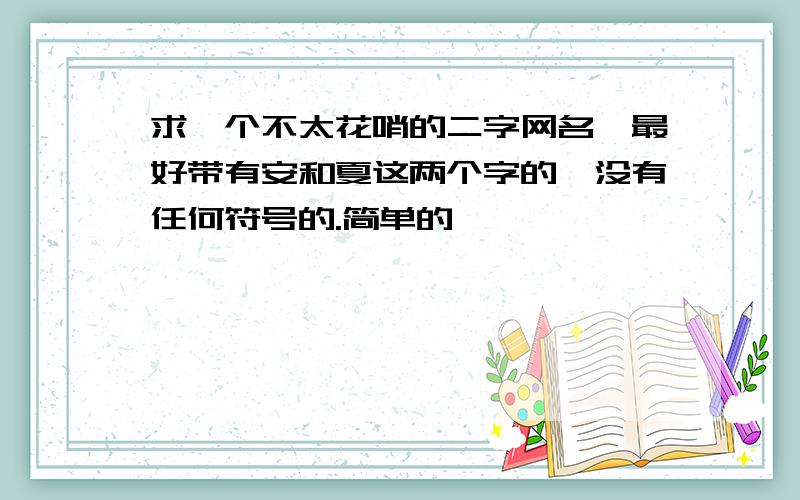 求一个不太花哨的二字网名,最好带有安和夏这两个字的,没有任何符号的.简单的