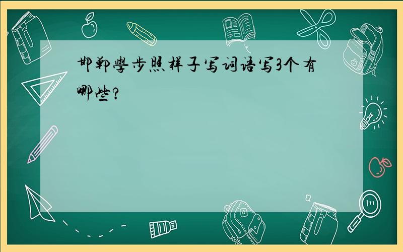 邯郸学步照样子写词语写3个有哪些?