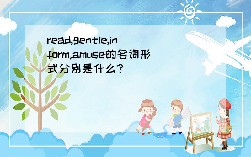 read,gentle,inform,amuse的名词形式分别是什么?