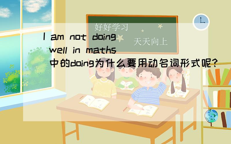 I am not doing well in maths 中的doing为什么要用动名词形式呢?