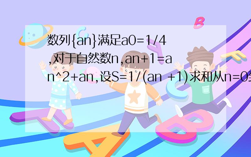 数列{an}满足a0=1/4,对于自然数n,an+1=an^2+an,设S=1/(an +1)求和从n=0到n=2010,则[S]等于([x]表示不超过实数x的最大整数)A.1 B.2 C.3 D.4