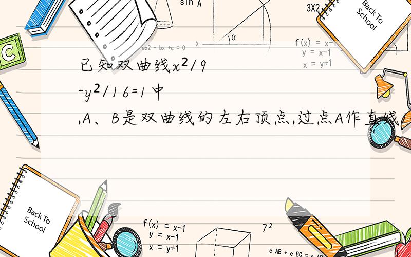 已知双曲线x²/9-y²/16=1中,A、B是双曲线的左右顶点,过点A作直线L垂直于x轴,下接：求到双曲线的右顶点与到直线L的距离相等的点的轨迹方程为了问答双方利益抄题目已校对,