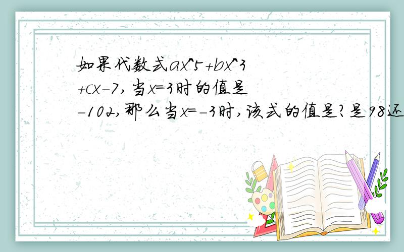 如果代数式ax^5+bx^3+cx-7,当x=3时的值是-102,那么当x=-3时,该式的值是?是98还是88呢？