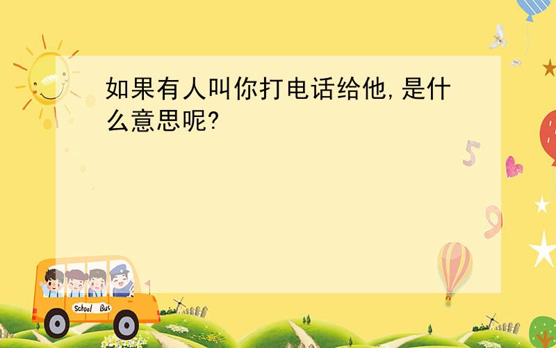 如果有人叫你打电话给他,是什么意思呢?