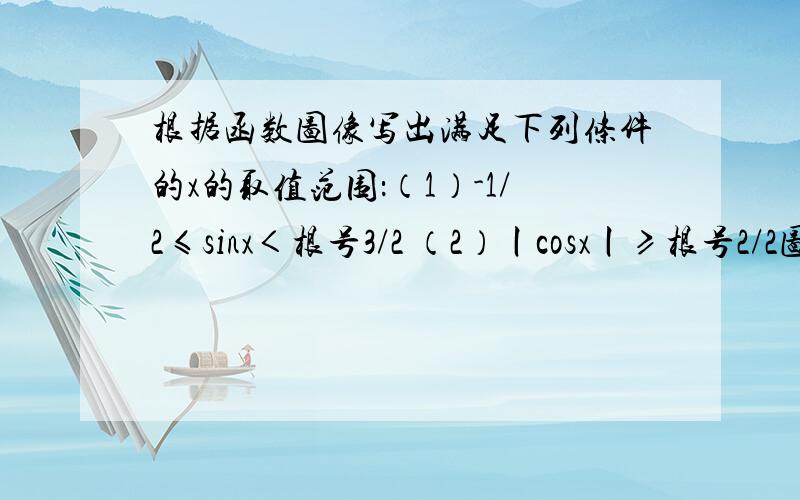 根据函数图像写出满足下列条件的x的取值范围：（1）-1/2≤sinx＜根号3/2 （2）丨cosx丨≥根号2/2图像怎么画