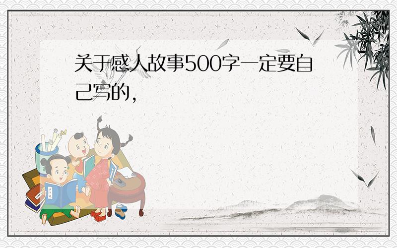 关于感人故事500字一定要自己写的,