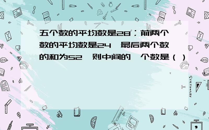 五个数的平均数是28；前两个数的平均数是24,最后两个数的和为52,则中间的一个数是（）