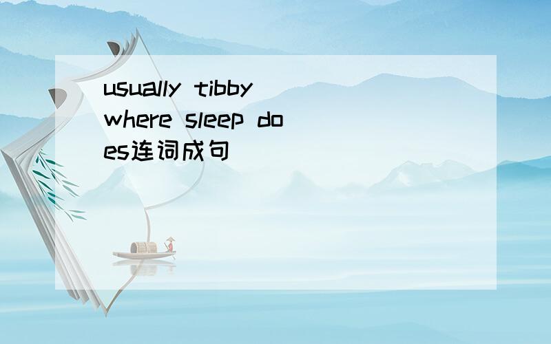 usually tibby where sleep does连词成句