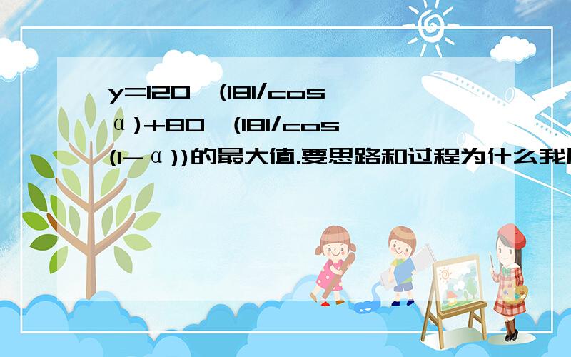 y=120*(181/cosα)+80*(181/cos(1-α))的最大值.要思路和过程为什么我用几何画板也画不出来这个图啊