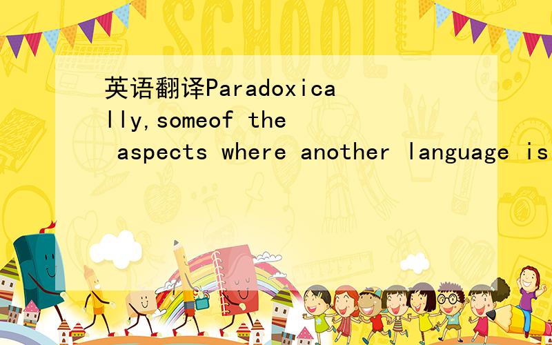 英语翻译Paradoxically,someof the aspects where another language is easier than English at first glanceappear unfamiliar - and therefore falsely difficult.Although it may take you some timeto accept them,once you begin to think in the language,you