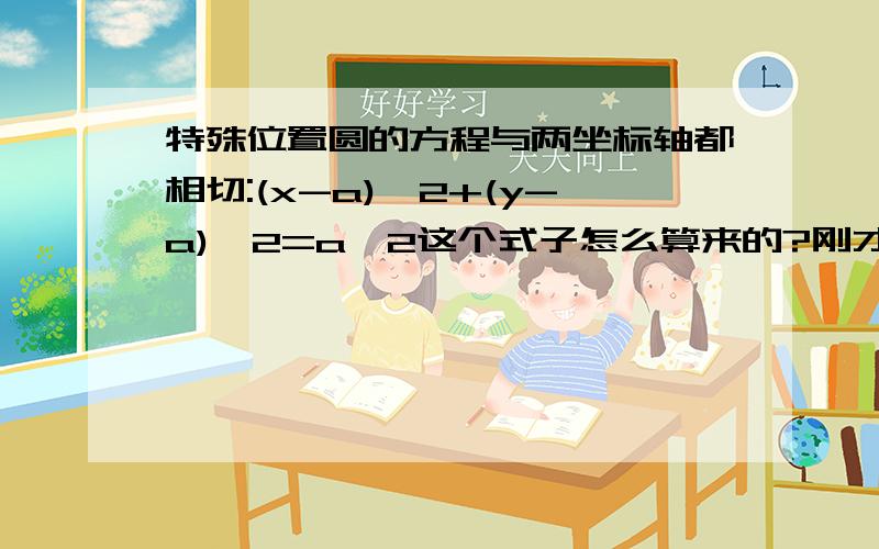 特殊位置圆的方程与两坐标轴都相切:(x-a)^2+(y-a)^2=a^2这个式子怎么算来的?刚才头晕脑涨地提了这么个丢人现眼的问题，回答的同学想必都白眼了吧