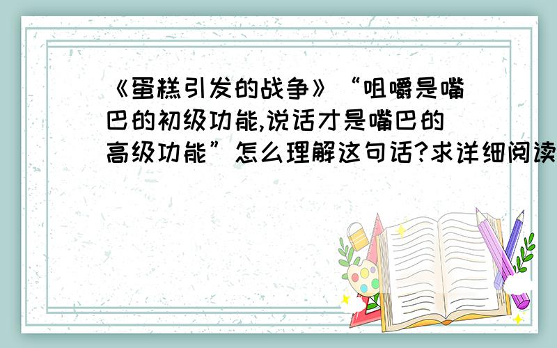 《蛋糕引发的战争》“咀嚼是嘴巴的初级功能,说话才是嘴巴的高级功能”怎么理解这句话?求详细阅读回答.